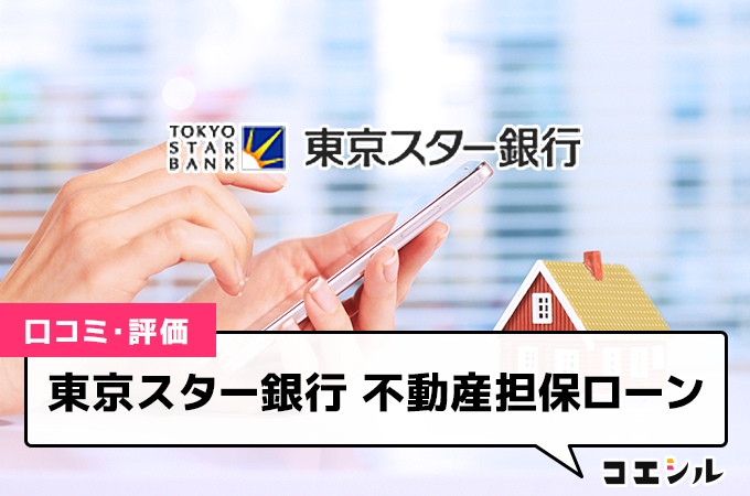 東京スター銀行の不動産担保ローンの口コミ｜低金利や審査基準が緩い評判は本当？